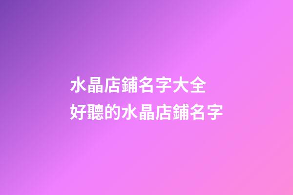 水晶店鋪名字大全 好聽的水晶店鋪名字-第1張-店鋪起名-玄機派